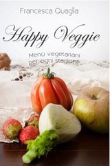 Francesca Quaglia - Happy Veggie. Menù vegetariani per ogni stagione (2014)