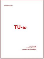 Maddalena Guiotto - TU-IO. Le sfide di oggi. La salute e il business. Le scelte di vita e l'amore vero (2017)